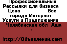 Профессиональные Рассылки для бизнеса › Цена ­ 5000-10000 - Все города Интернет » Услуги и Предложения   . Челябинская обл.,Аша г.